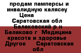 продам памперсы и инвалидную калясеу › Цена ­ 20-4000 - Саратовская обл., Балаковский р-н, Балаково г. Медицина, красота и здоровье » Другое   . Саратовская обл.